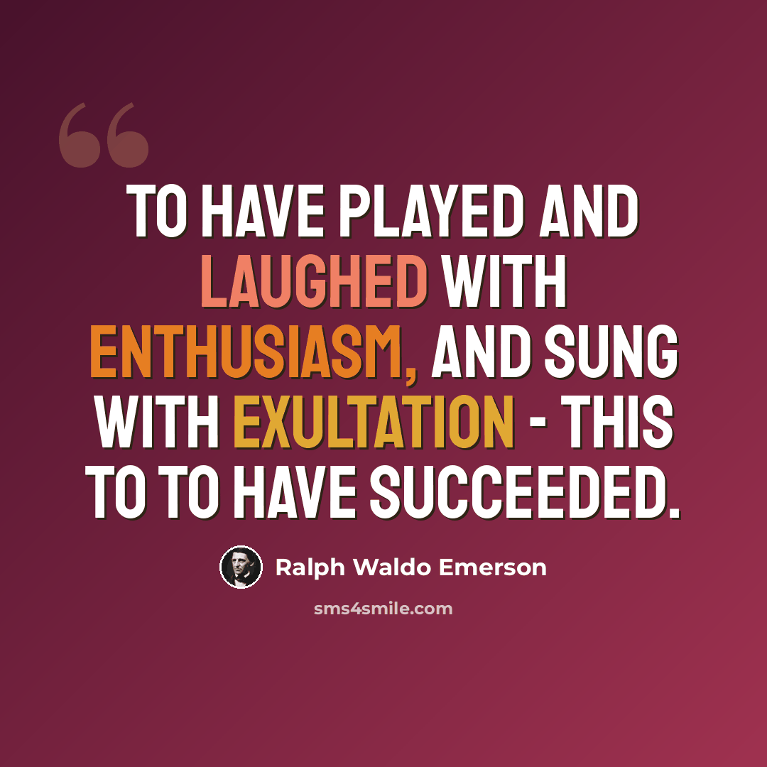“To have played and laughed with enthusiasm, and sung with exultation - this to to have succeeded.” quote by Ralph Waldo Emerson