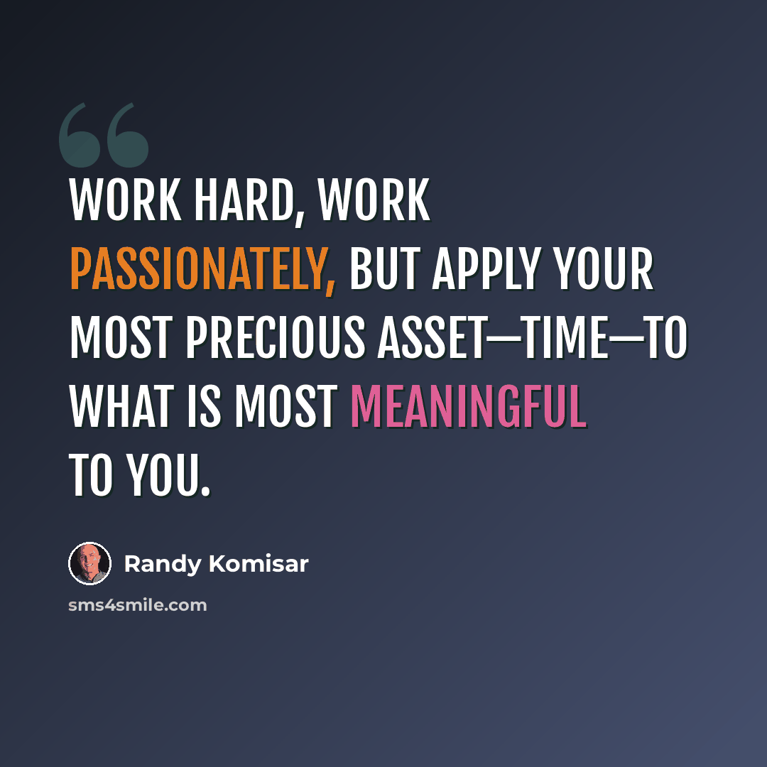 “Work hard, work passionately, but apply your most precious asset—time—to what is most meaningful to you.” quote by Randy Komisar