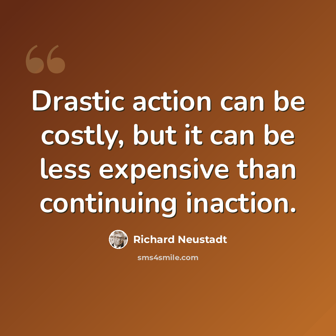 “Drastic action can be costly, but it can be less expensive than continuing inaction.” quote by Richard Neustadt