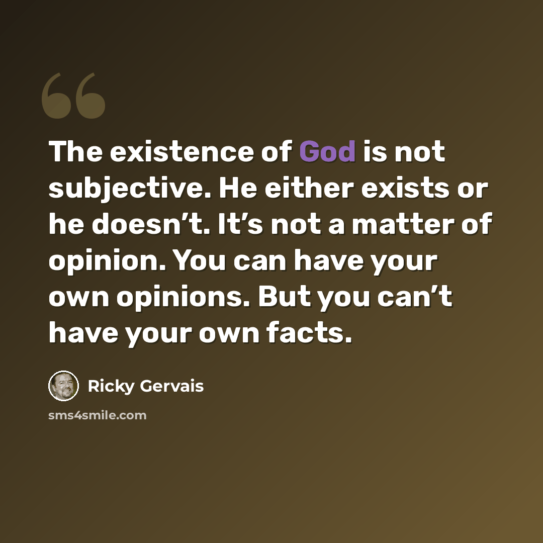 “The existence of God is not subjective. He either exists or he doesn’t. It’s not a matter of opinion. You can have your own opinions. But you can’t have your own facts.” quote by Ricky Gervais