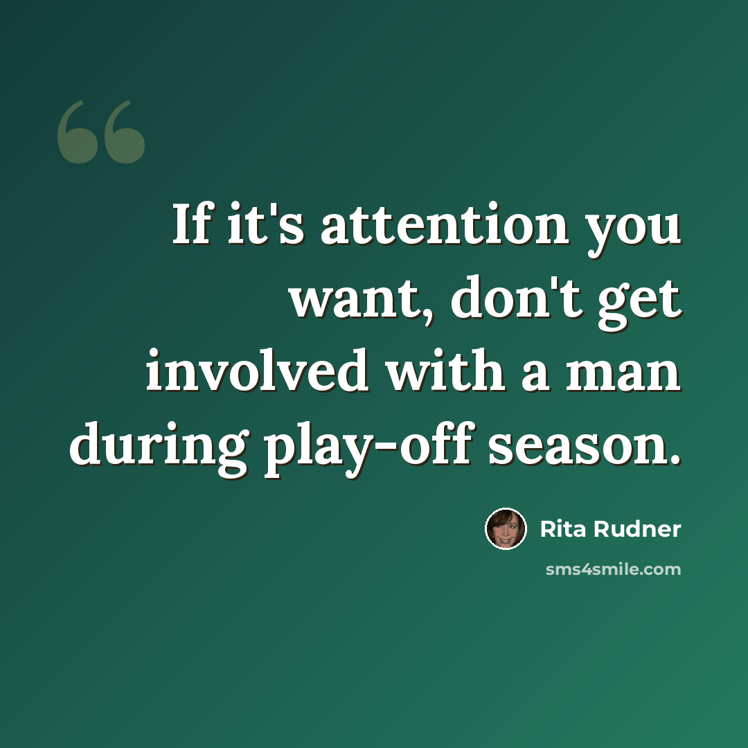 “If it's attention you want, don't get involved with a man during play-off season.” quote by Rita Rudner