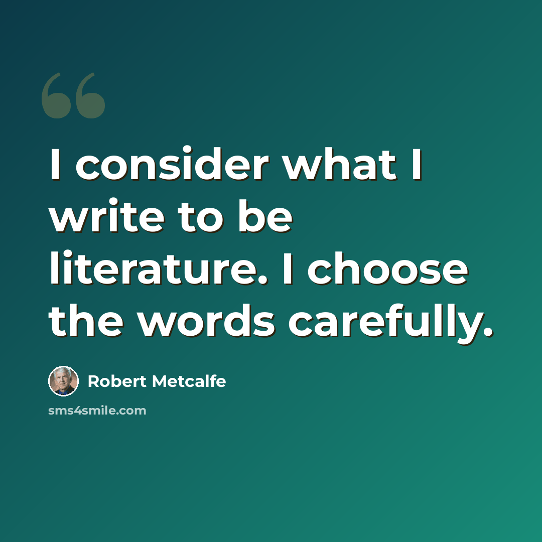 “I consider what I write to be literature. I choose the words carefully.” quote by Robert Metcalfe