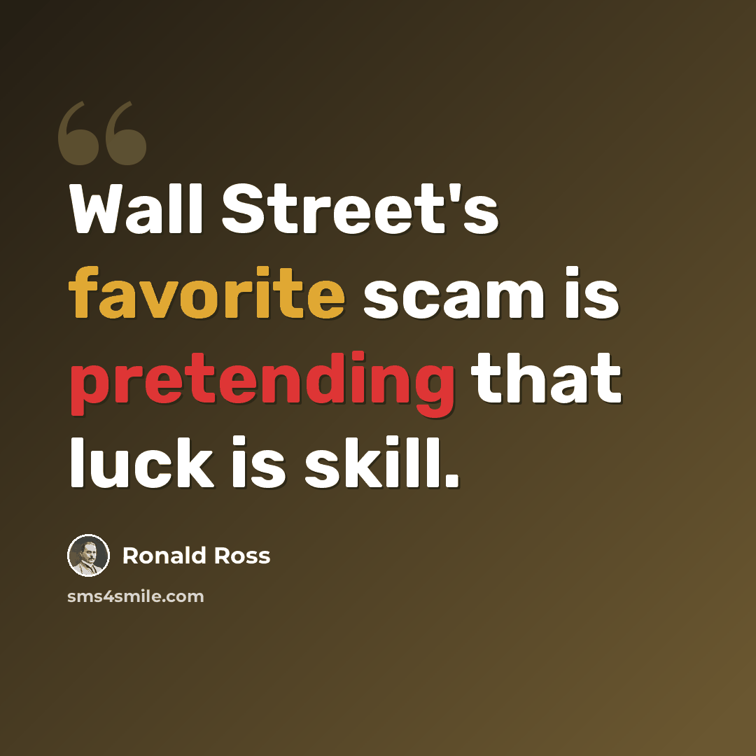 “Wall Street's favorite scam is pretending that luck is skill.” quote by Ronald Ross