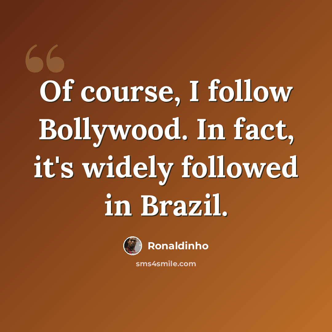 “Of course, I follow Bollywood. In fact, it's widely followed in Brazil.” quote by Ronaldinho