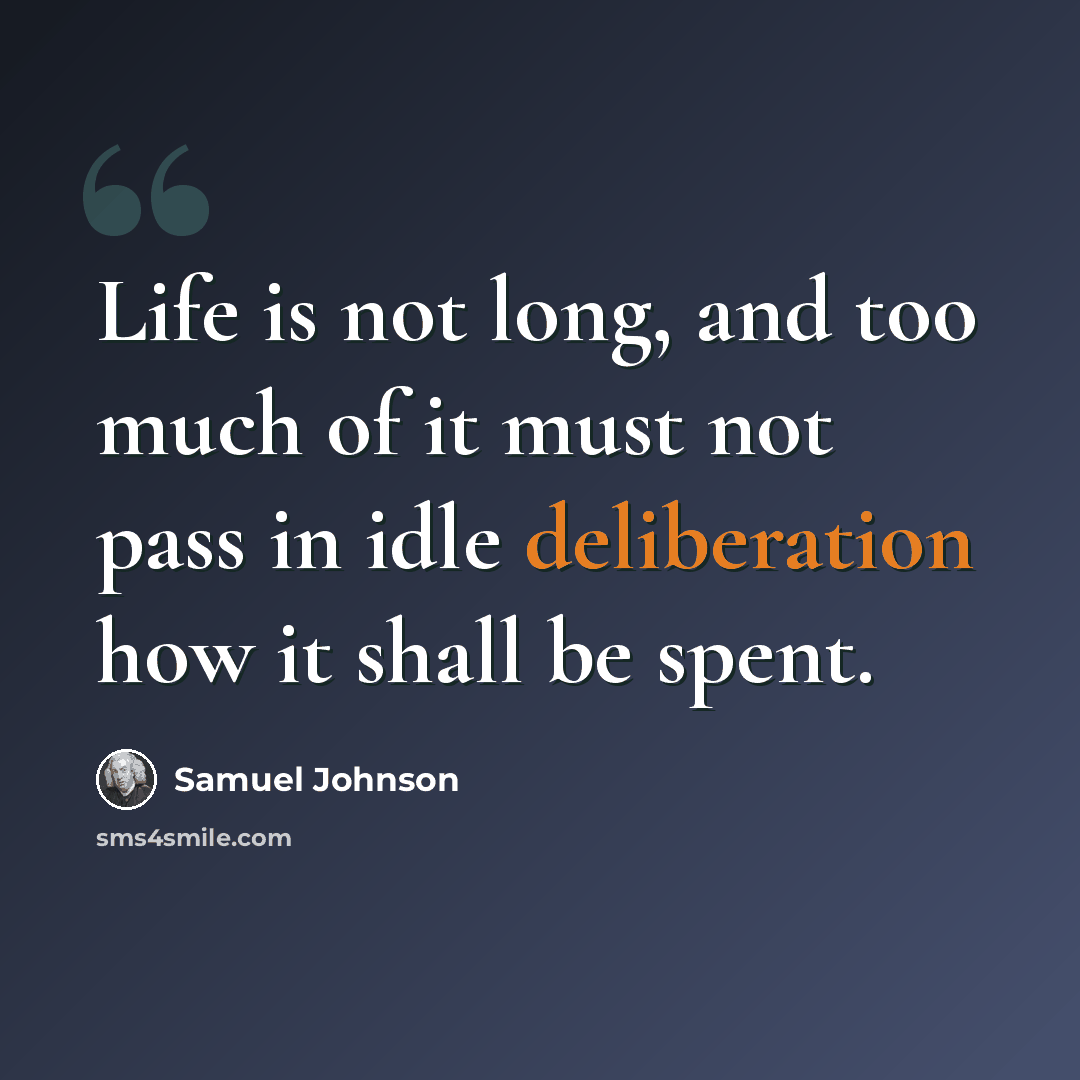 “Life is not long, and too much of it must not pass in idle deliberation how it shall be spent.” quote by Samuel Johnson