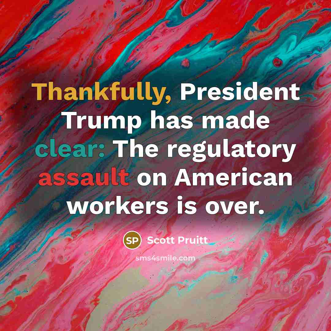 “Thankfully, President Trump has made clear: The regulatory assault on American workers is over.” quote by Scott Pruitt
