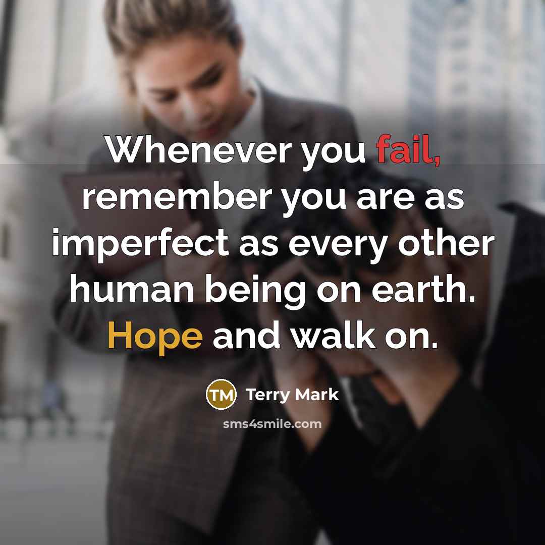 “Whenever you fail, remember you are as imperfect as every other human being on earth. Hope and walk on.” quote by Terry Mark