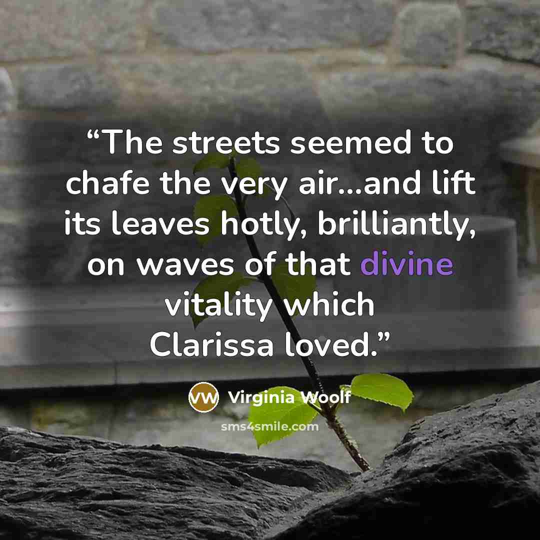 “The streets seemed to chafe the very air...and lift its leaves hotly, brilliantly, on waves of that divine vitality which Clarissa loved.” quote by Virginia Woolf