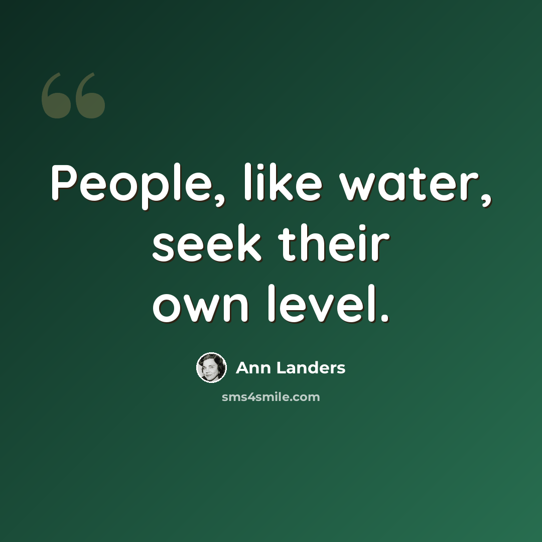 “People, like water, seek their own level.” quote by Ann Landers