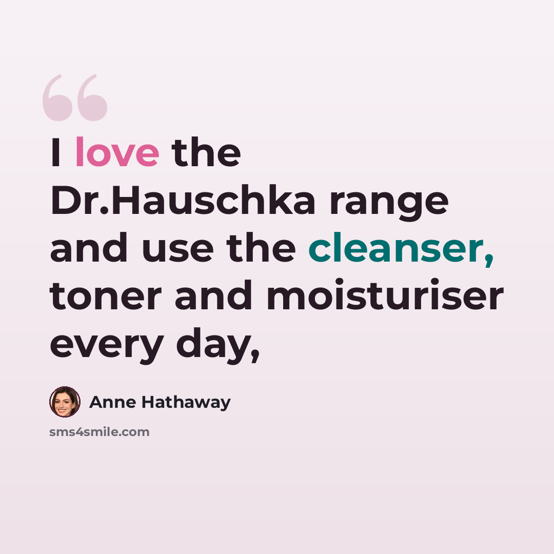 “I love the Dr.Hauschka range and use the cleanser, toner and moisturiser every day,” quote by Anne Hathaway
