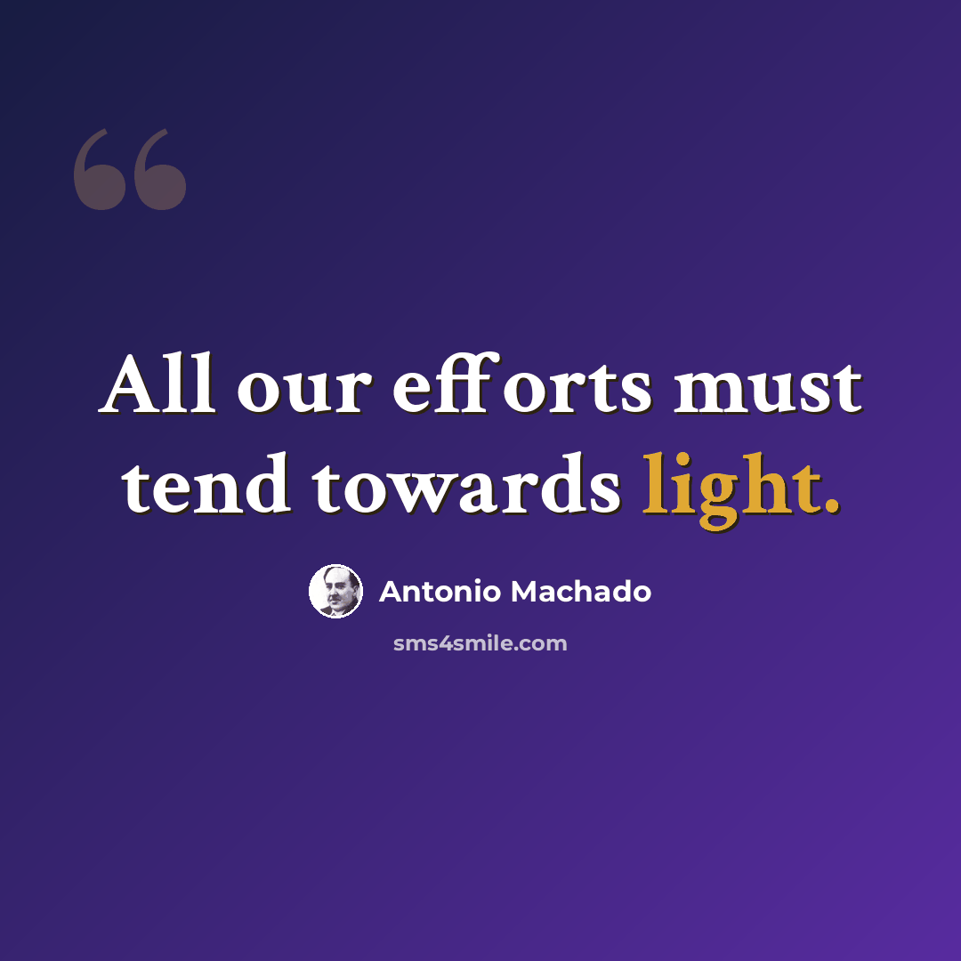 “All our efforts must tend towards light.” quote by Antonio Machado