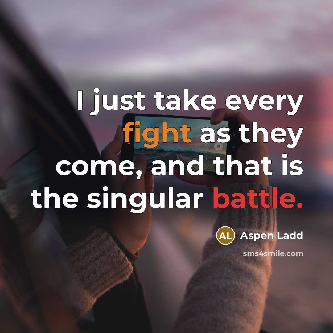“I just take every fight as they come, and that is the singular battle.” quote by Aspen Ladd