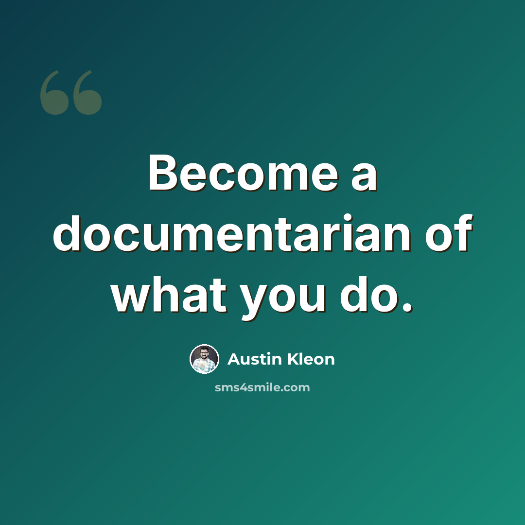 “Become a documentarian of what you do.” quote by Austin Kleon