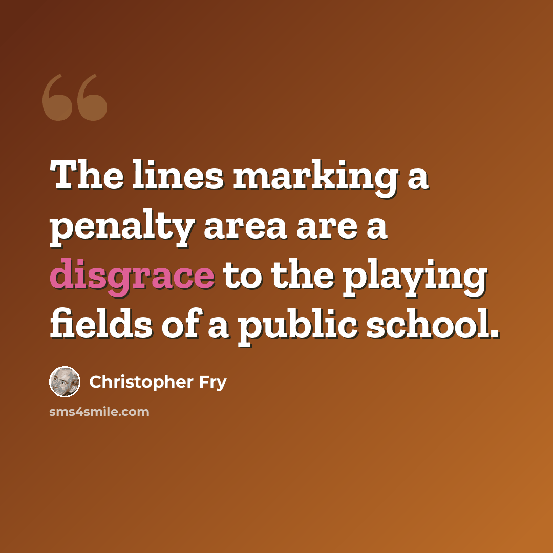 “The lines marking a penalty area are a disgrace to the playing fields of a public school.” quote by Christopher Fry
