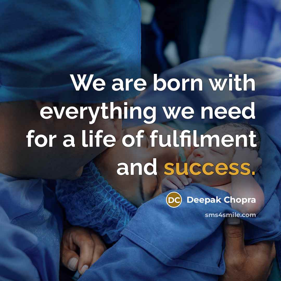 “We are born with everything we need for a life of fulfilment and success.” quote by Deepak Chopra