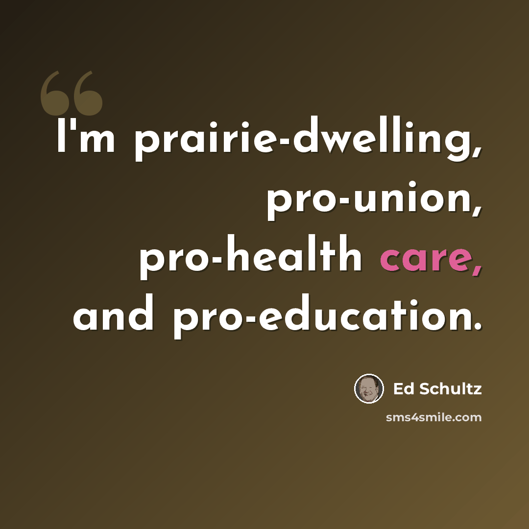 “I'm prairie-dwelling, pro-union, pro-health care, and pro-education.” quote by Ed Schultz