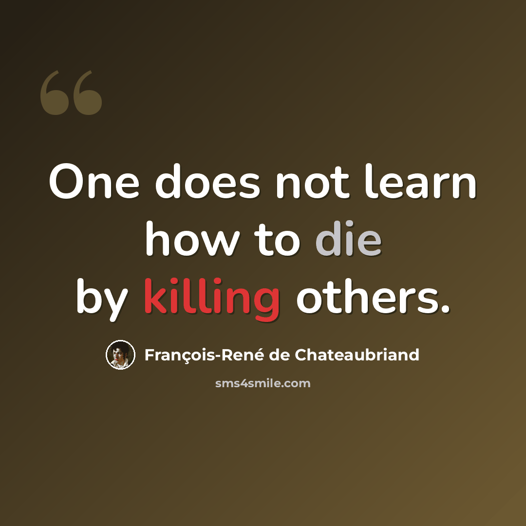 “One does not learn how to die by killing others.” quote by François-René de Chateaubriand