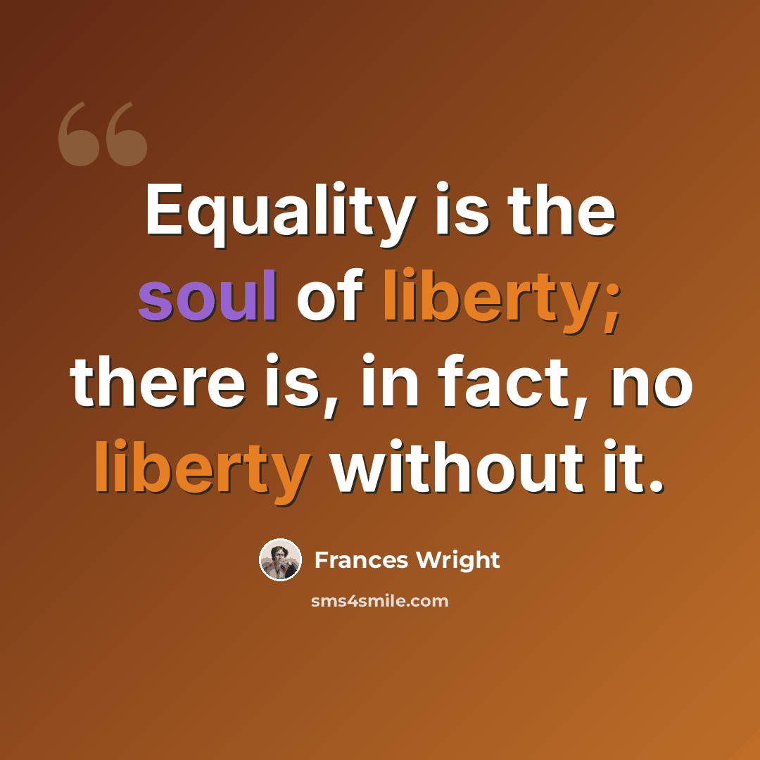 “Equality is the soul of liberty; there is, in fact, no liberty without it.” quote by Frances Wright