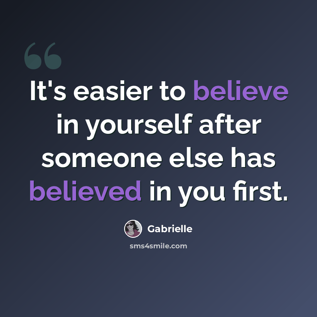 “It's easier to believe in yourself after someone else has believed in you first.” quote by Gabrielle