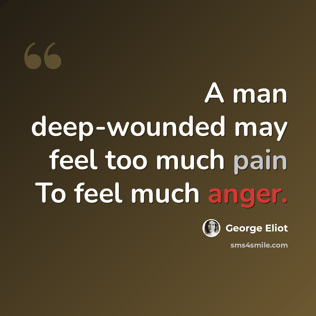 “A man deep-wounded may feel too much pain To feel much anger.” quote by George Eliot