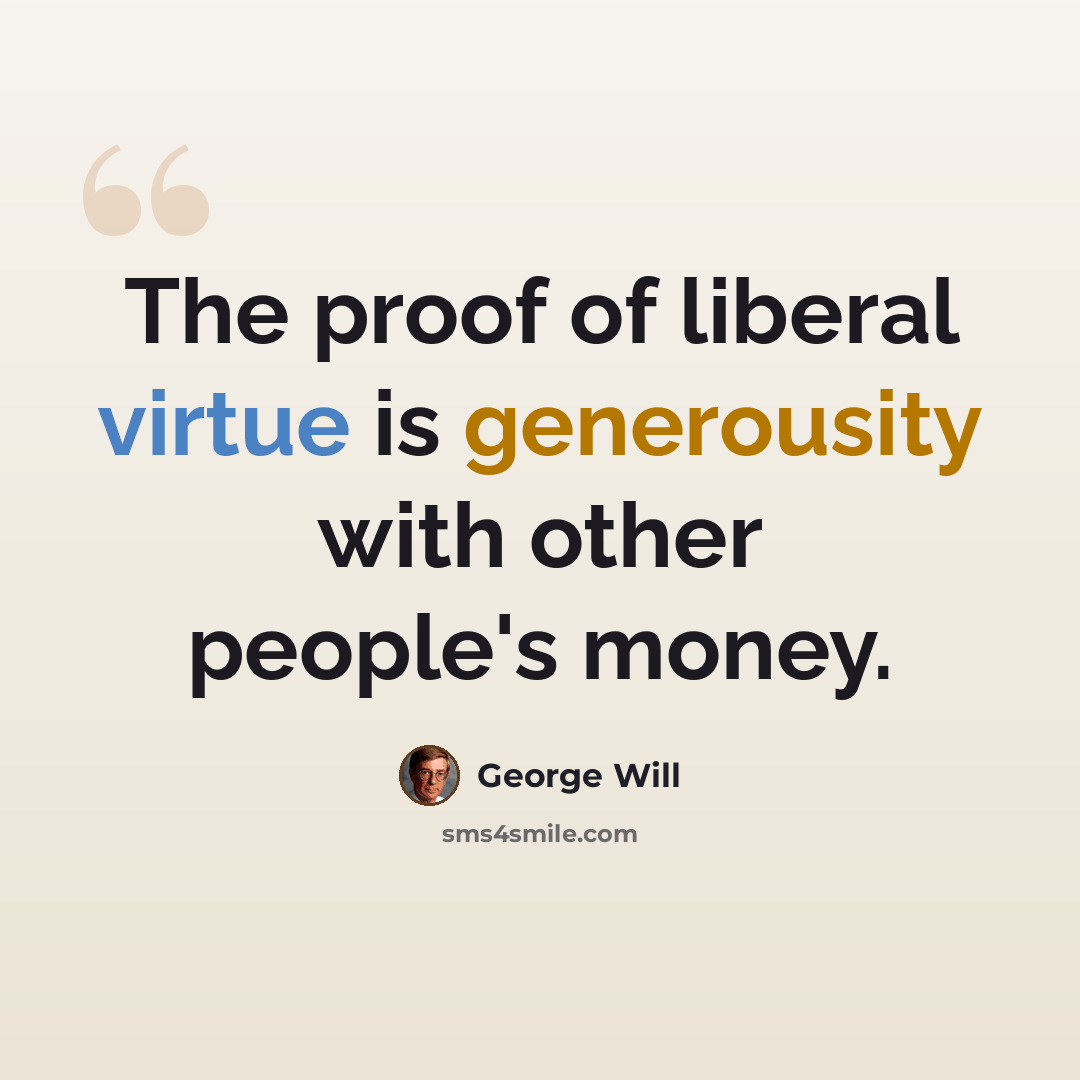 “The proof of liberal virtue is generousity with other people's money.” quote by George Will