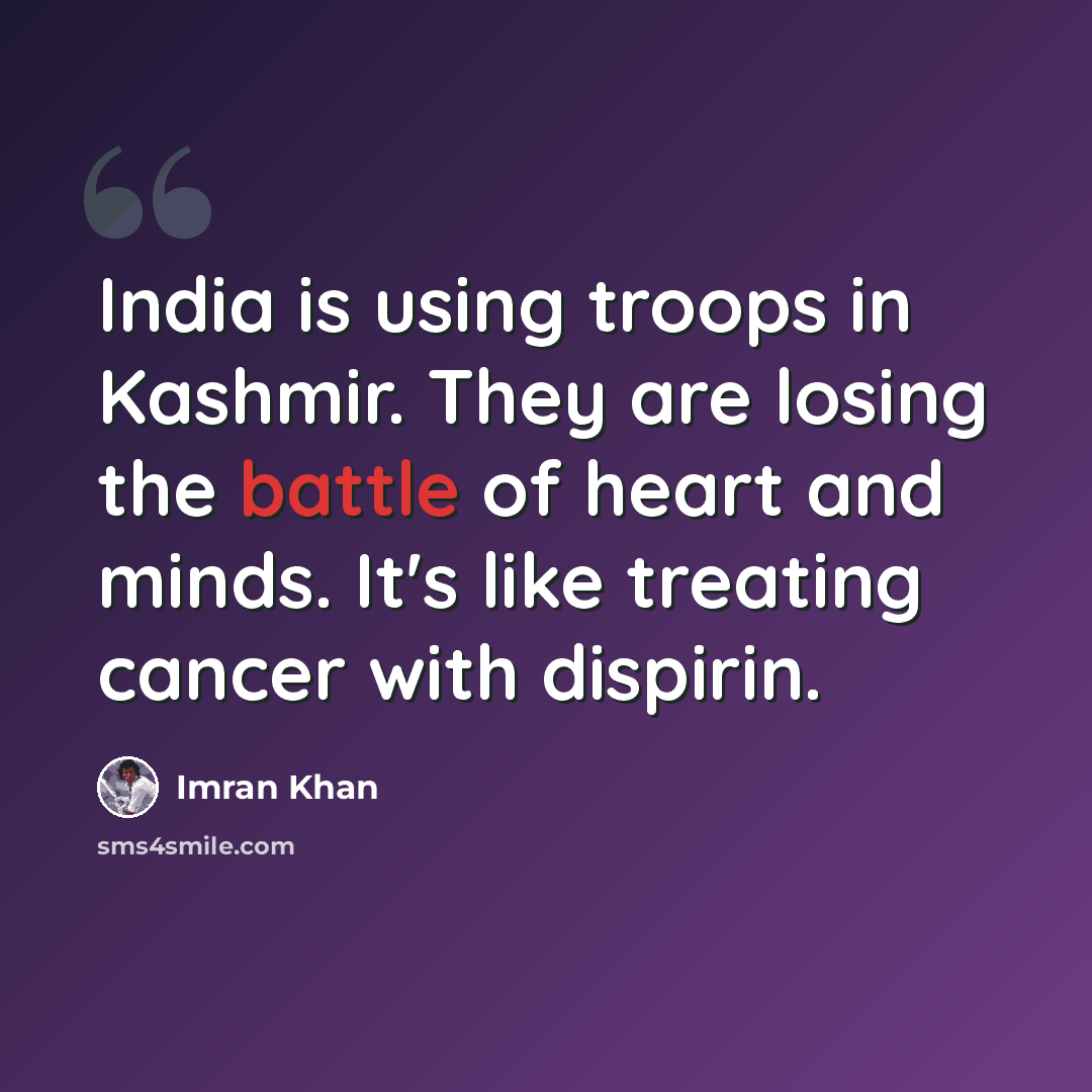 “India is using troops in Kashmir. They are losing the battle of heart and minds. It's like treating cancer with dispirin.” quote by Imran Khan