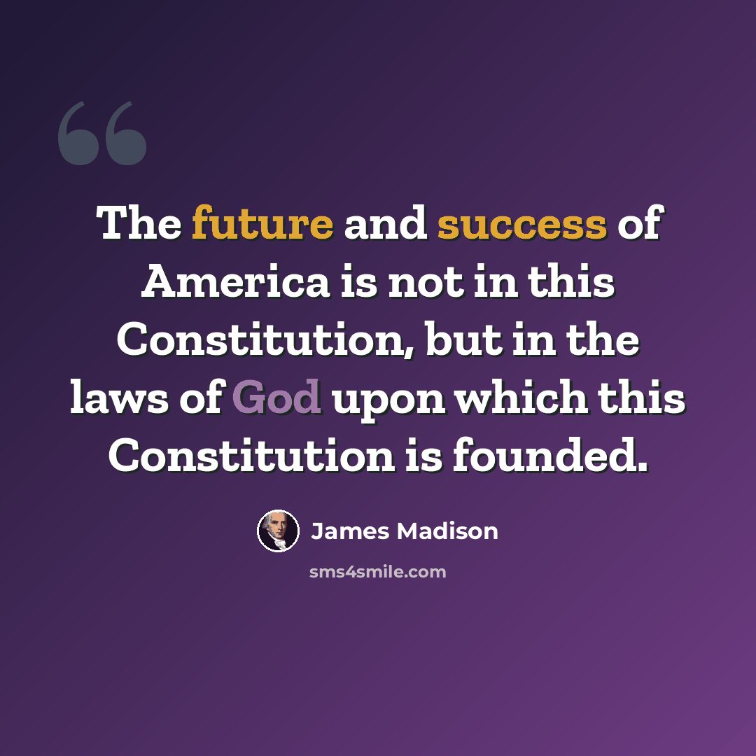 “The future and success of America is not in this Constitution, but in the laws of God upon which this Constitution is founded.” quote by James Madison