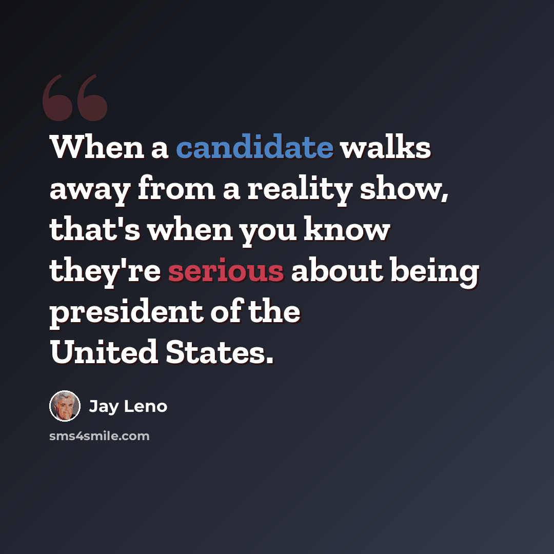 “When a candidate walks away from a reality show, that's when you know they're serious about being president of the United States.” quote by Jay Leno