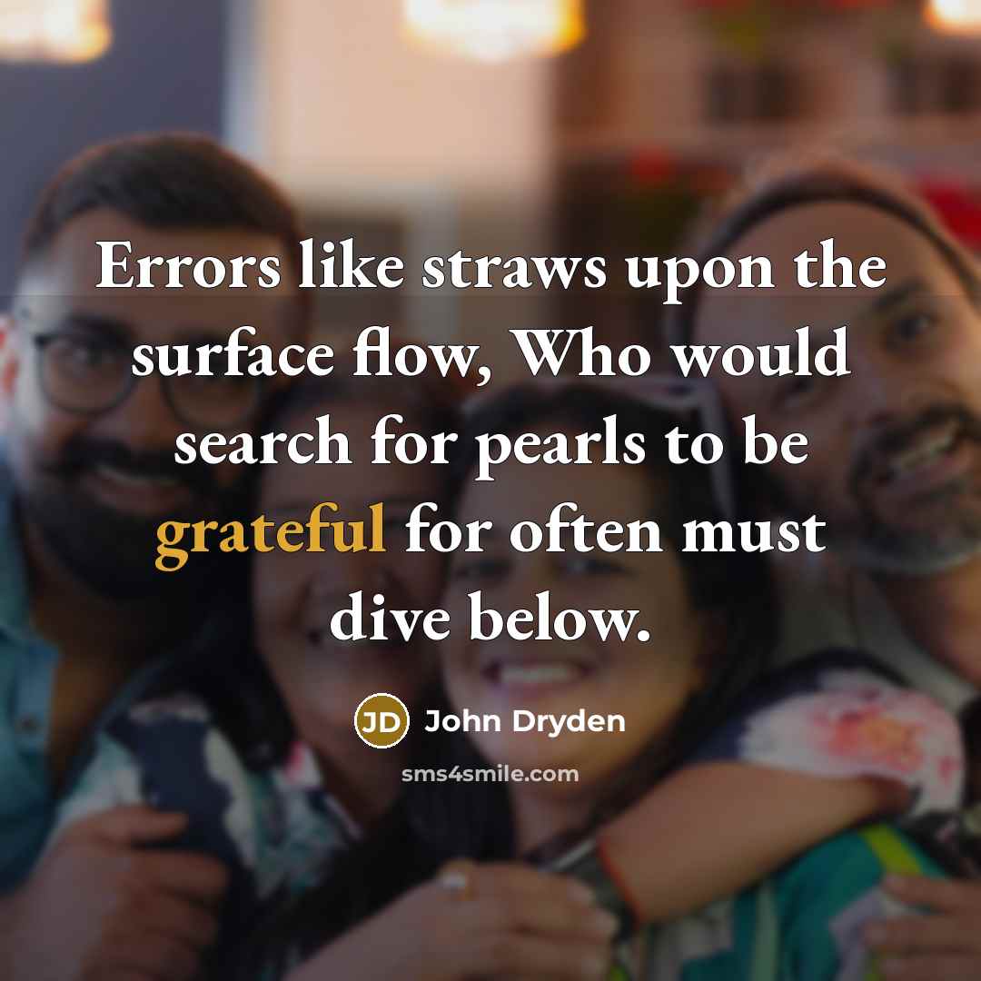 “Errors like straws upon the surface flow, Who would search for pearls to be grateful for often must dive below.” quote by John Dryden