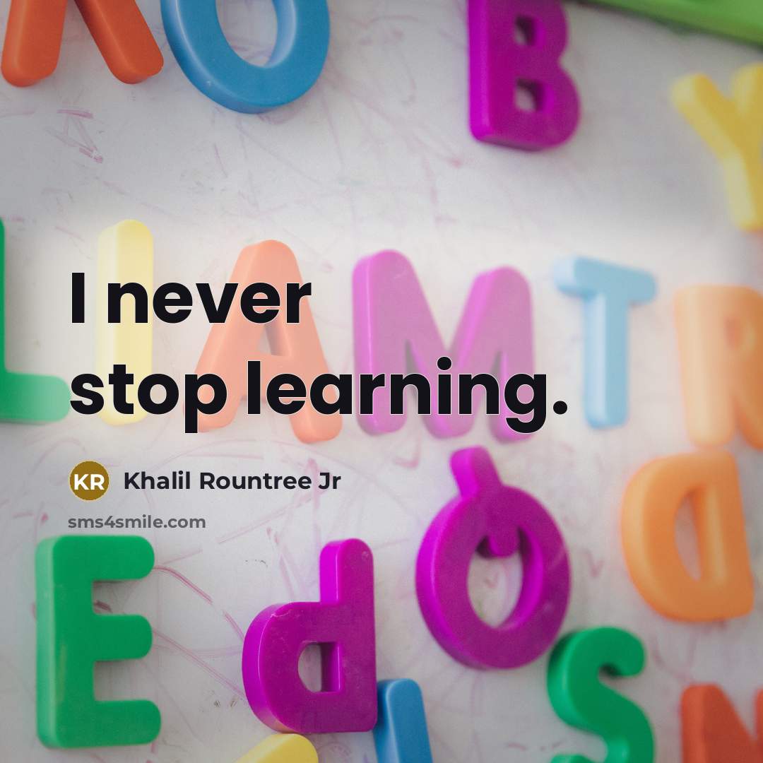“I never stop learning.” quote by Khalil Rountree Jr