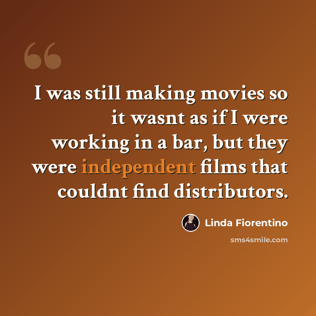 “I was still making movies so it wasnt as if I were working in a bar, but they were independent films that couldnt find distributors.” quote by Linda Fiorentino
