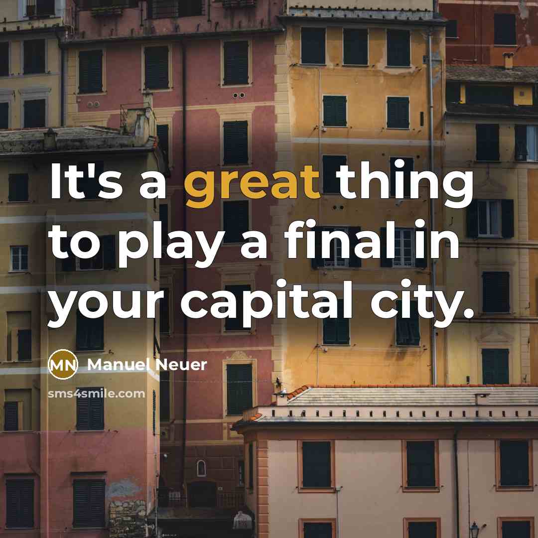 “It's a great thing to play a final in your capital city.” quote by Manuel Neuer