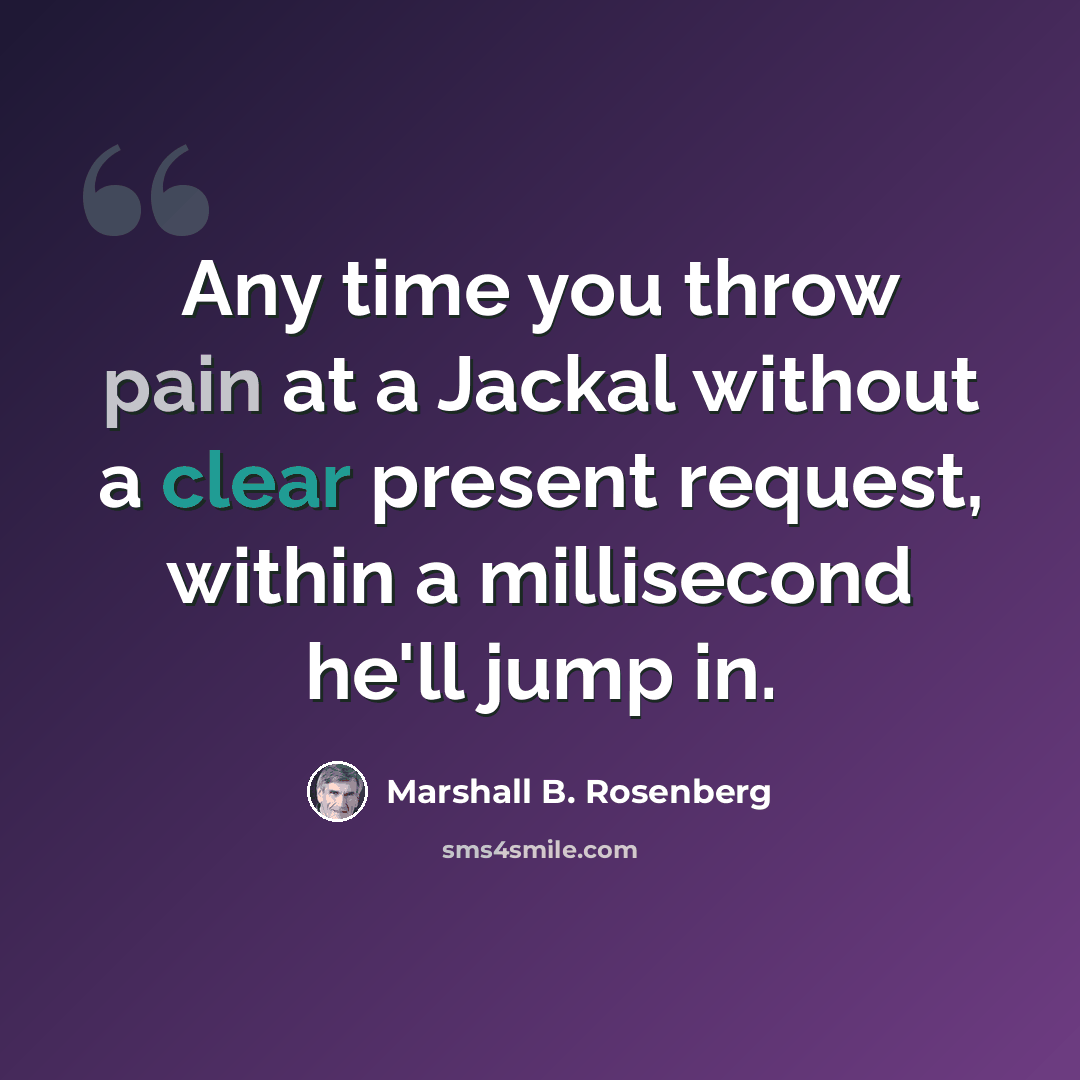 “Any time you throw pain at a Jackal without a clear present request, within a millisecond he'll jump in.” quote by Marshall B. Rosenberg