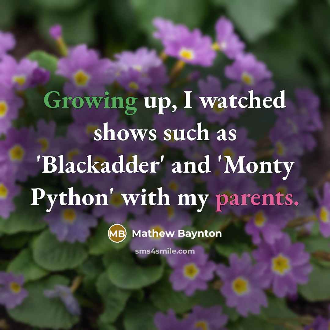 “Growing up, I watched shows such as 'Blackadder' and 'Monty Python' with my parents.” quote by Mathew Baynton
