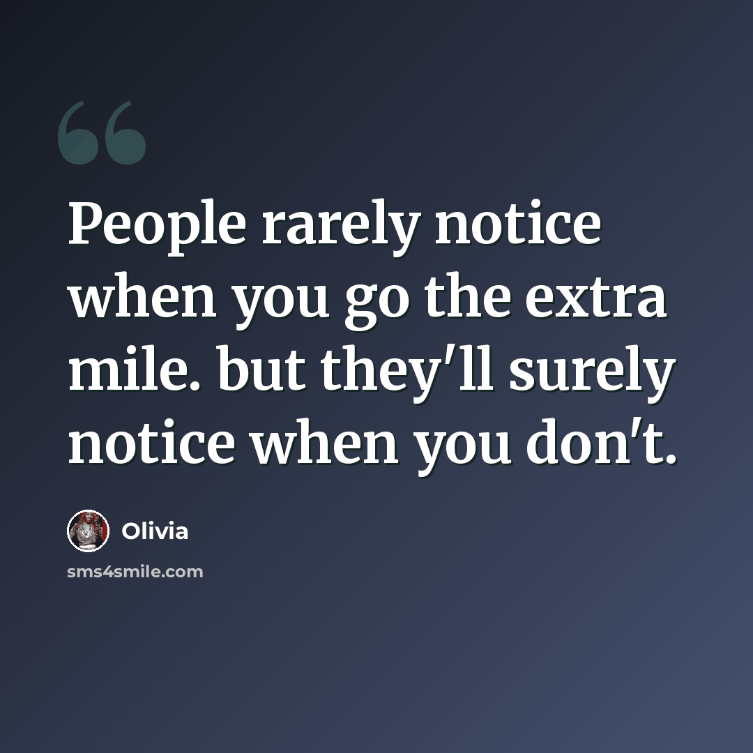 “People rarely notice when you go the extra mile. but they'll surely notice when you don't.” quote by Olivia
