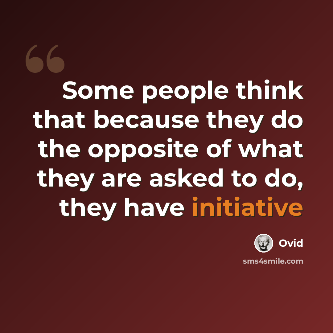 “Some people think that because they do the opposite of what they are asked to do, they have initiative” quote by Ovid