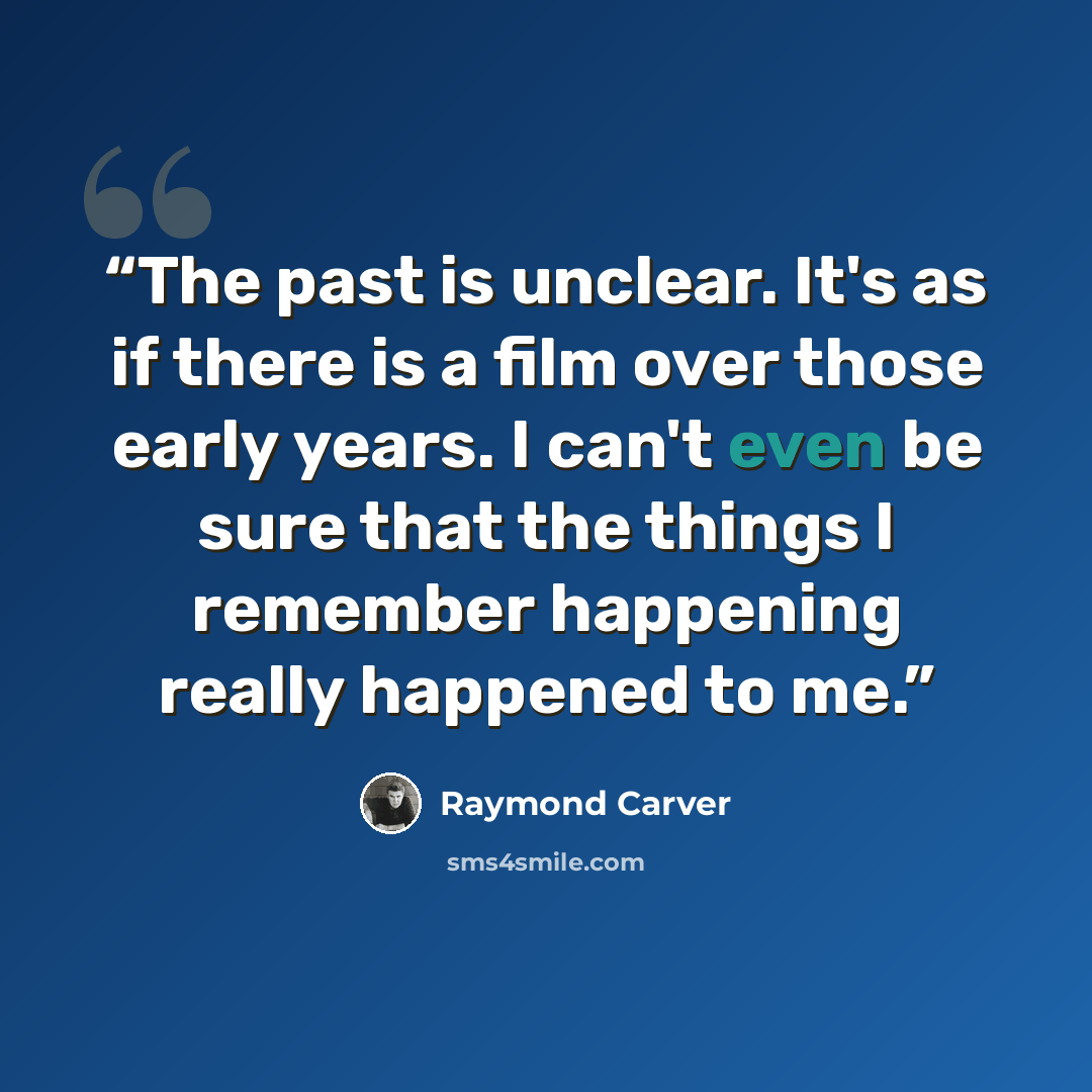 “The past is unclear. It's as if there is a film over those early years. I can't even be sure that the things I remember happening really happened to me.” quote by Raymond Carver