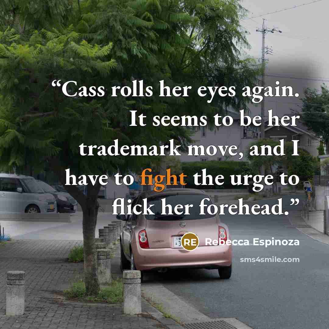 “Cass rolls her eyes again. It seems to be her trademark move, and I have to fight the urge to flick her forehead.” quote by Rebecca Espinoza
