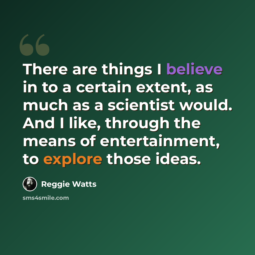 “There are things I believe in to a certain extent, as much as a scientist would. And I like, through the means of entertainment, to explore those ideas.” quote by Reggie Watts