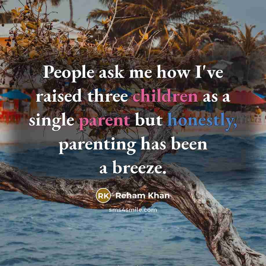 “People ask me how I've raised three children as a single parent but honestly, parenting has been a breeze.” quote by Reham Khan