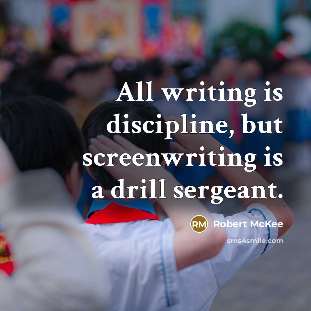 “All writing is discipline, but screenwriting is a drill sergeant.” quote by Robert McKee