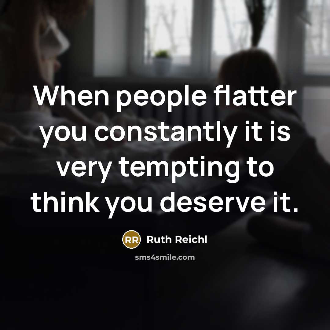 “When people flatter you constantly it is very tempting to think you deserve it.” quote by Ruth Reichl