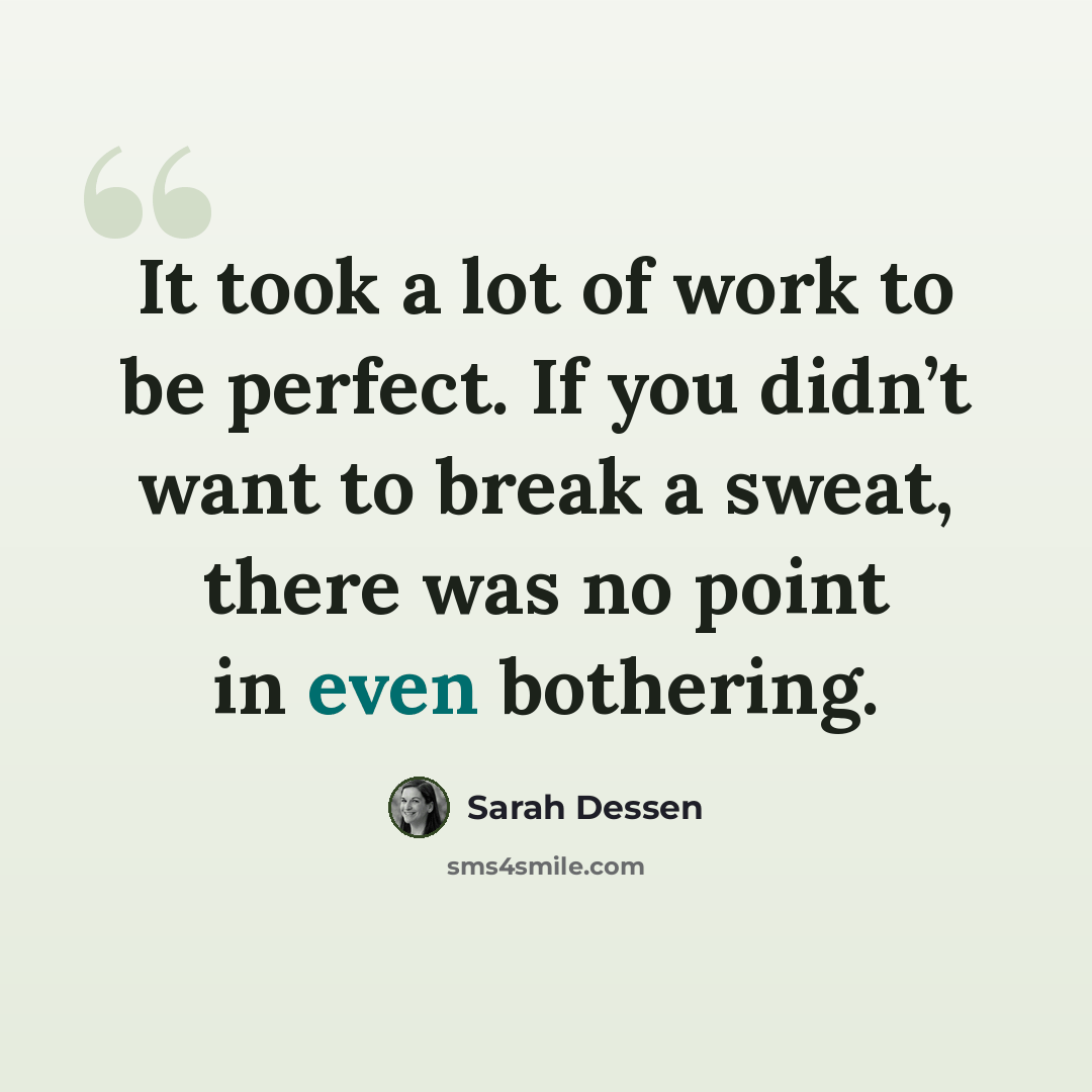 “It took a lot of work to be perfect. If you didn’t want to break a sweat, there was no point in even bothering.” quote by Sarah Dessen