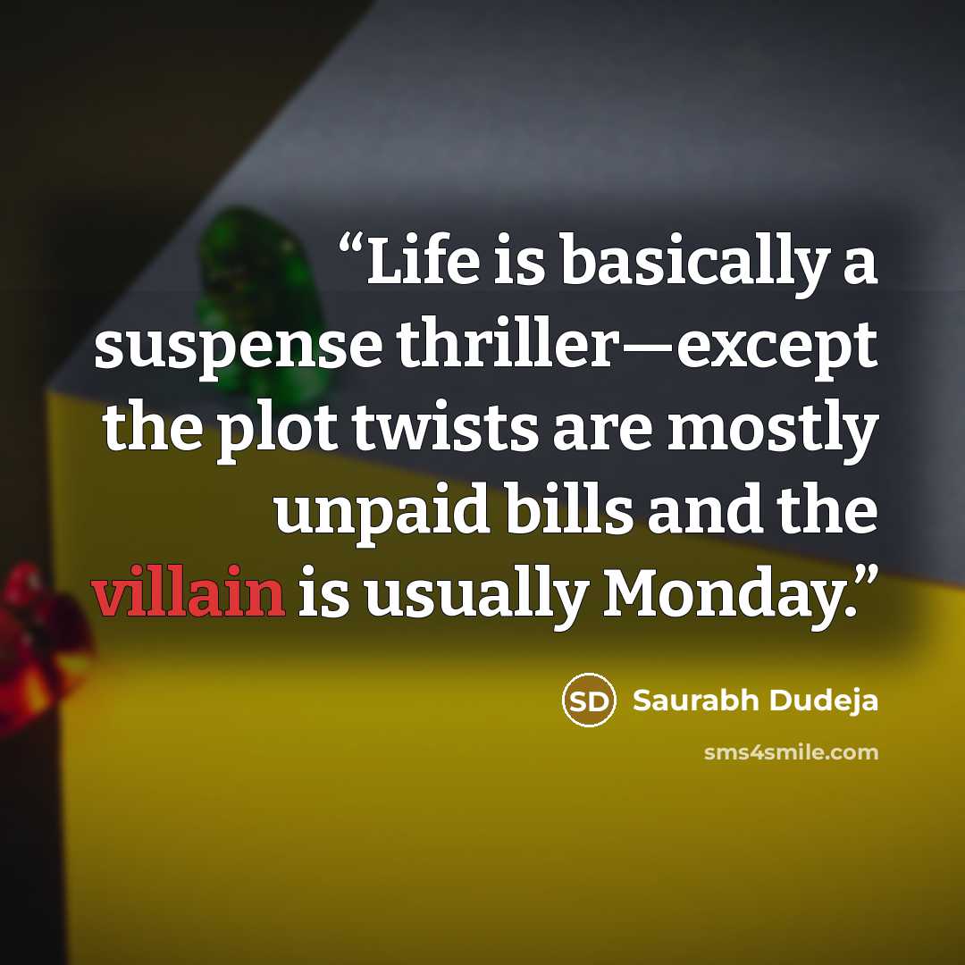 “Life is basically a suspense thriller—except the plot twists are mostly unpaid bills and the villain is usually Monday.” quote by Saurabh Dudeja