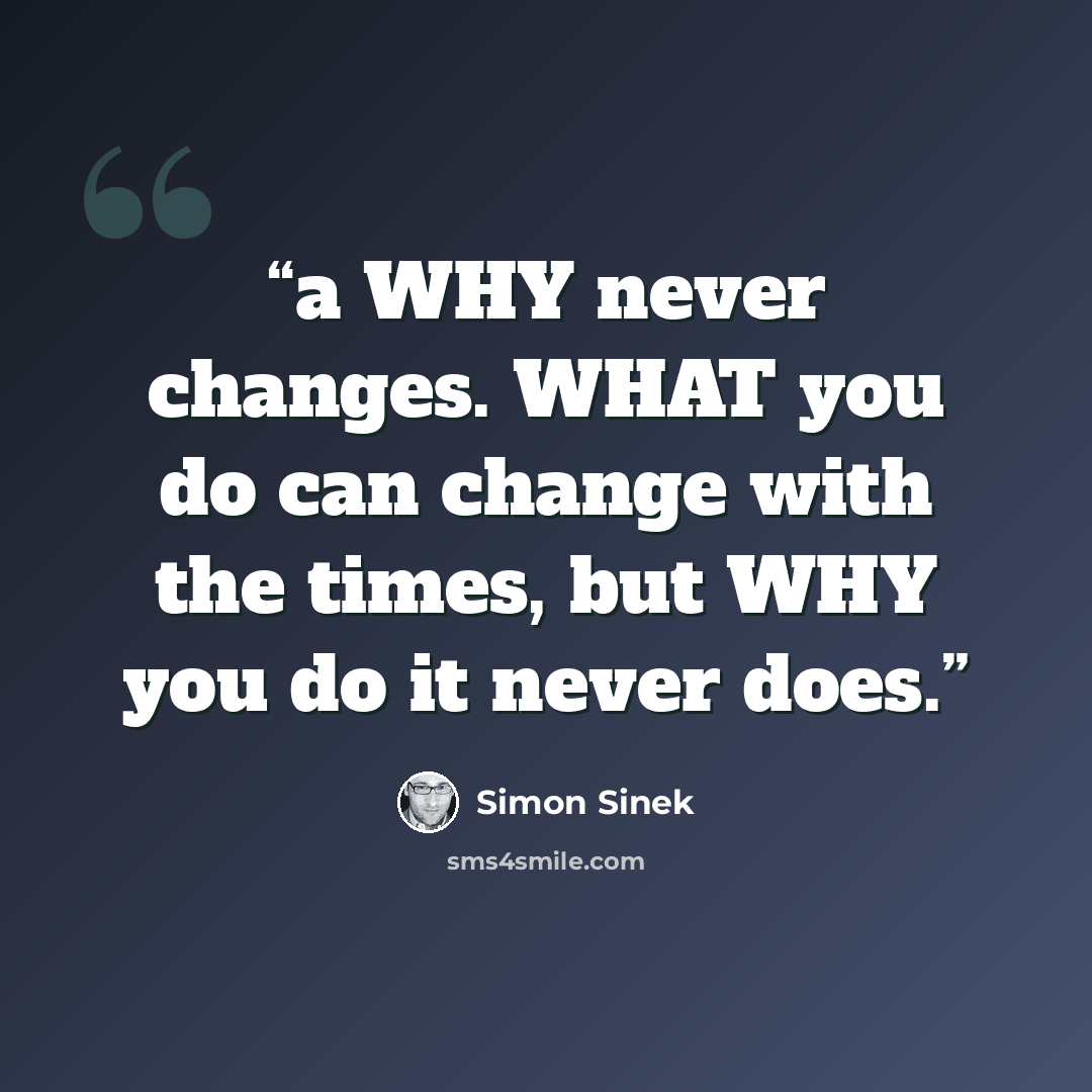 “a WHY never changes. WHAT you do can change with the times, but WHY you do it never does.” quote by Simon Sinek
