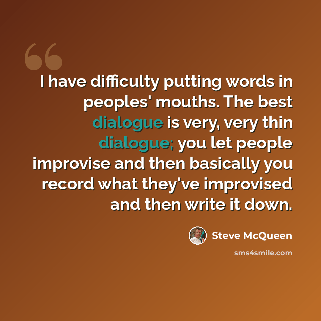 “I have difficulty putting words in peoples' mouths. The best dialogue is very, very thin dialogue; you let people improvise and then basically you record what they've improvised and then write it down.” quote by Steve McQueen