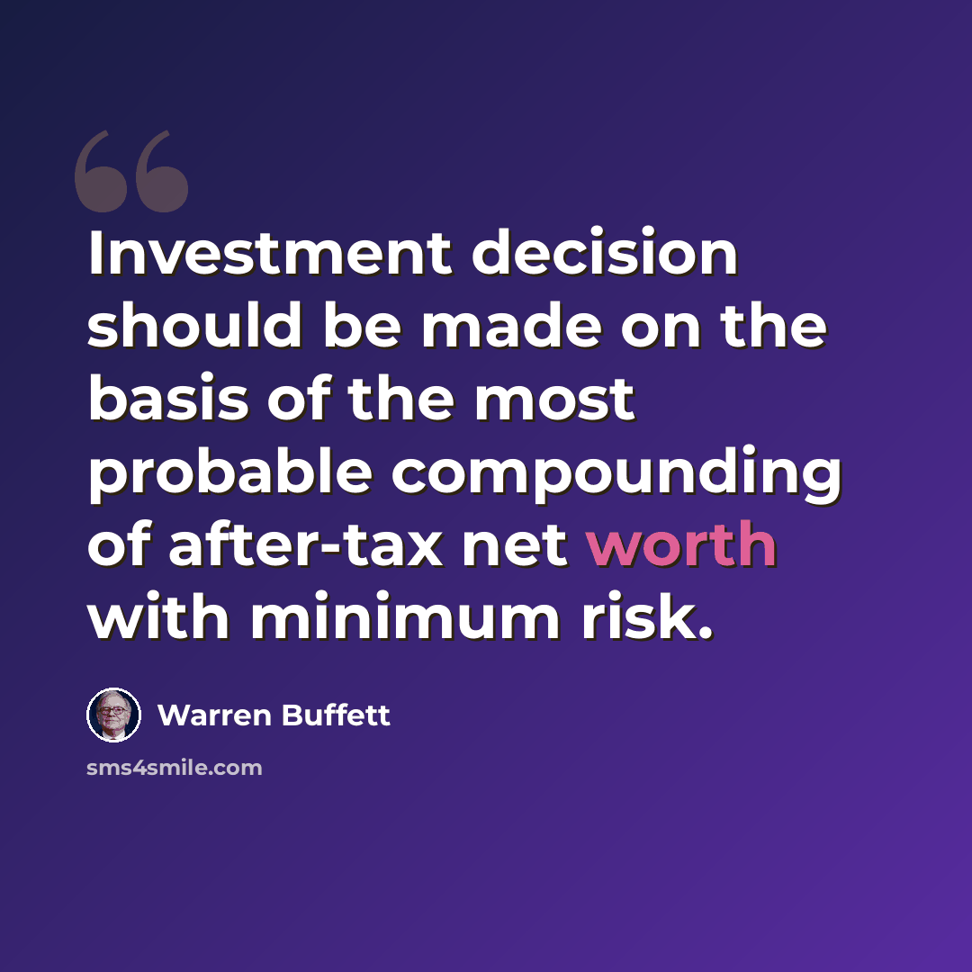 “Investment decision should be made on the basis of the most probable compounding of after-tax net worth with minimum risk.” quote by Warren Buffett