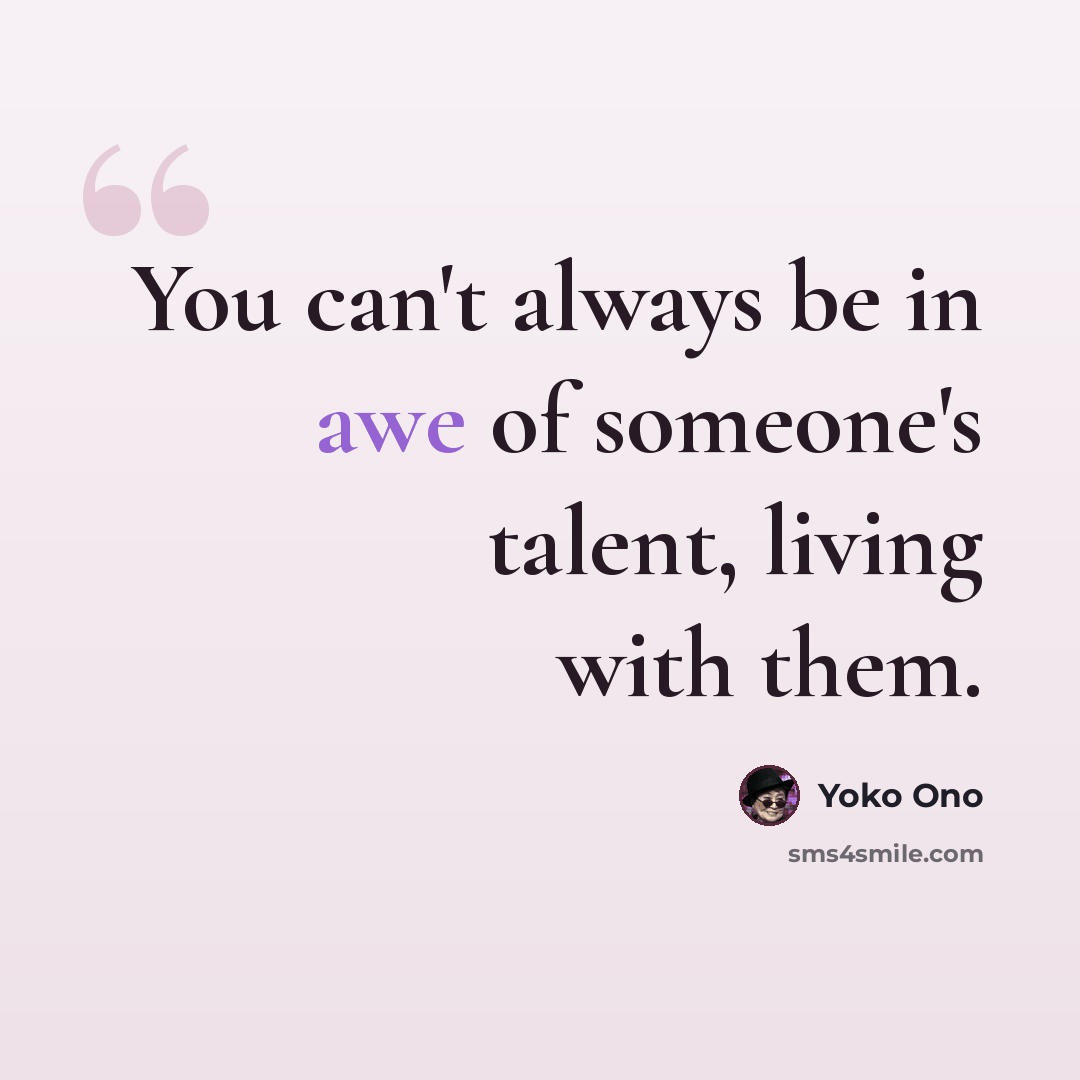 “You can't always be in awe of someone's talent, living with them.” quote by Yoko Ono