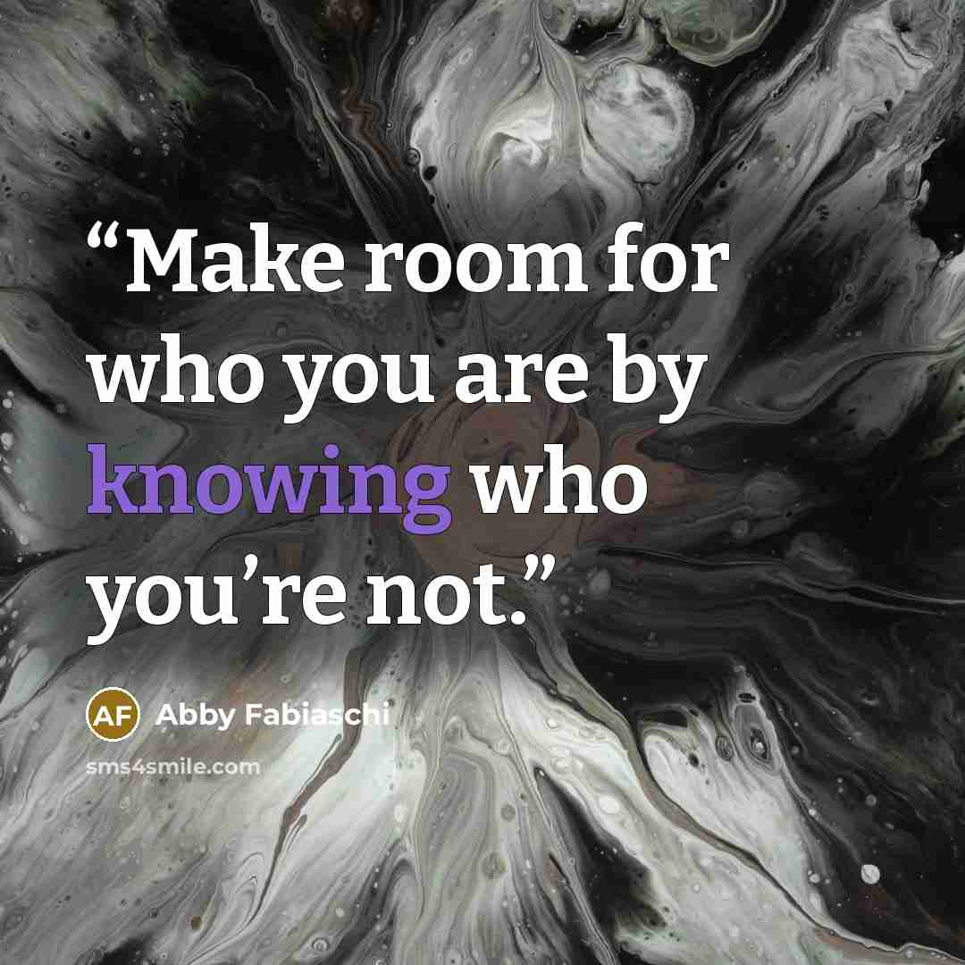 “Make room for who you are by knowing who you’re not.” quote by Abby Fabiaschi