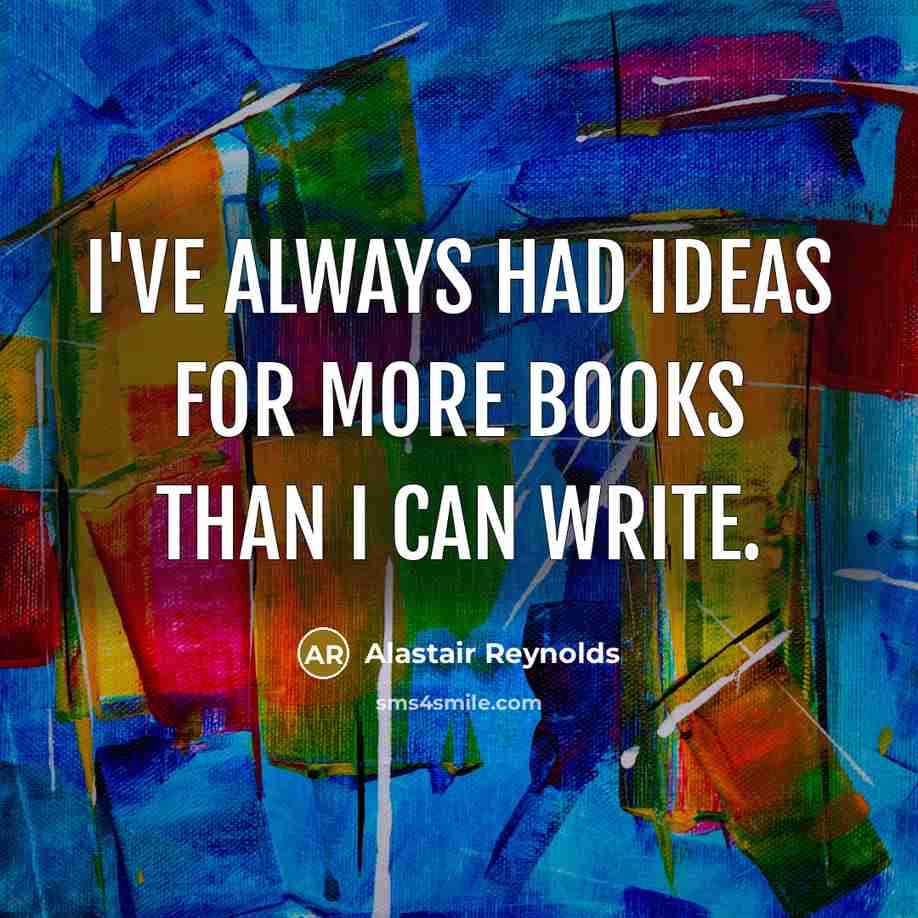 “I've always had ideas for more books than I can write.” quote by Alastair Reynolds
